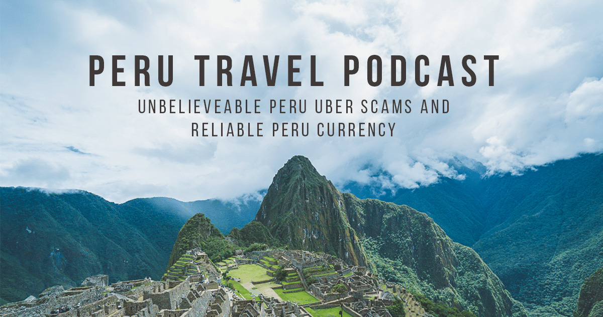 Peru Travel Podcast: Unbelievable Uber Scams and Reliable Peru Currency